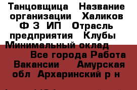 Танцовщица › Название организации ­ Халиков Ф.З, ИП › Отрасль предприятия ­ Клубы › Минимальный оклад ­ 100 000 - Все города Работа » Вакансии   . Амурская обл.,Архаринский р-н